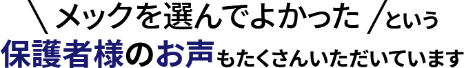 メックを選んでよかったという保護者様のお声もたくさんいただいています